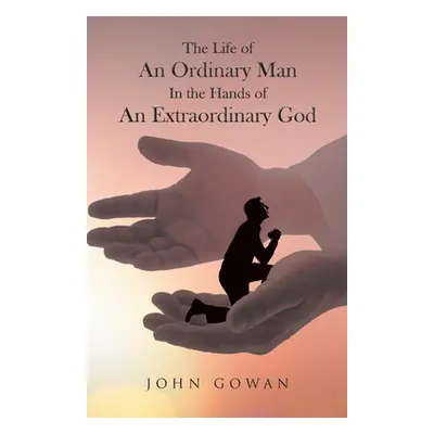 "The Life of an Ordinary Man in the Hands of an Extraordinary God" - "" ("Gowan John")(Paperback