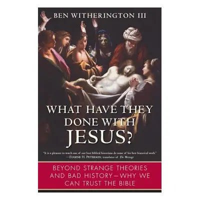 "What Have They Done with Jesus?: Beyond Strange Theories and Bad History--Why We Can Trust the 