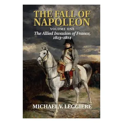 "The Fall of Napoleon: Volume 1, the Allied Invasion of France, 1813-1814" - "" ("Leggiere Micha