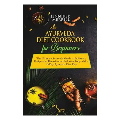 "Ayurveda Diet Cookbook for Beginners: The Ultimate Ayurveda Guide with Rituals, Recipes and Rem