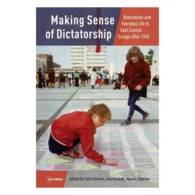 "Making Sense of Dictatorship: Domination and Everyday Life in East Central Europe after 1945" -