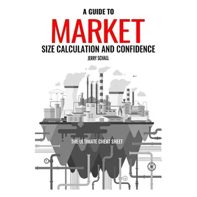 "A Guide to Market Size Calculation and Confidence: The Ultimate Cheat Sheet" - "" ("Schall Jerr