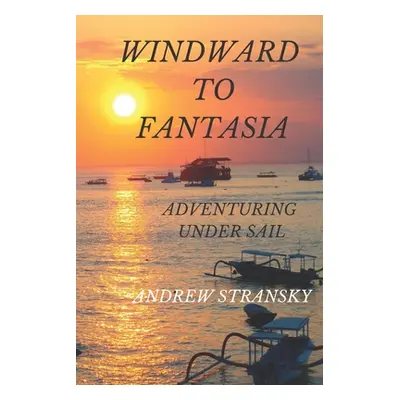 "Windward to Fantasia: Adventuring Under Sail" - "" ("Stransky Andrew")(Paperback)