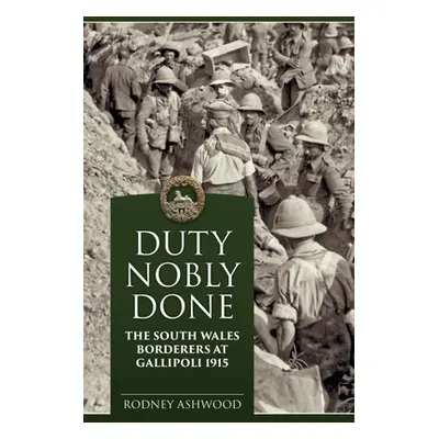 "Duty Nobly Done: The South Wales Borderers at Gallipoli 1915" - "" ("Ashwood Rodney")(Paperback