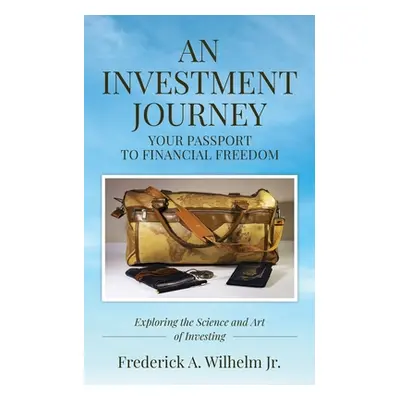 "AN INVESTMENT JOURNEY Your Passport to Financial Freedom" - "" ("Wilhelm Frederick A.")(Paperba