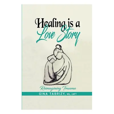 "Healing Is A Love Story: Reimagining Trauma" - "" ("Tabrizy Gina")(Paperback)