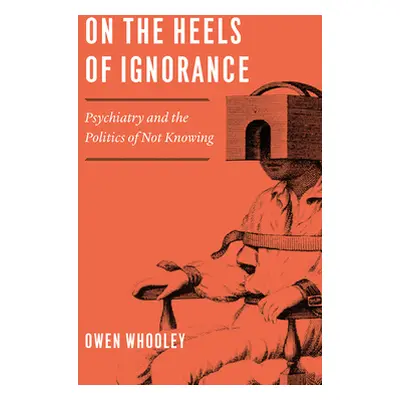 "On the Heels of Ignorance: Psychiatry and the Politics of Not Knowing" - "" ("Whooley Owen")(Pa