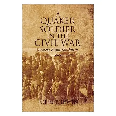 "A Quaker Soldier in the Civil War" - "" ("Irwin John P.")(Paperback)