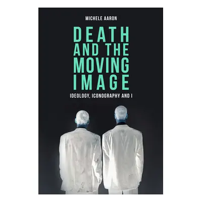 "Death and the Moving Image: Ideology, Iconography and I" - "" ("Aaron Michele")(Paperback)