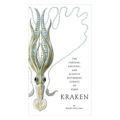 "Kraken: The Curious, Exciting, and Slightly Disturbing Science of Squid" - "" ("Williams Wendy"