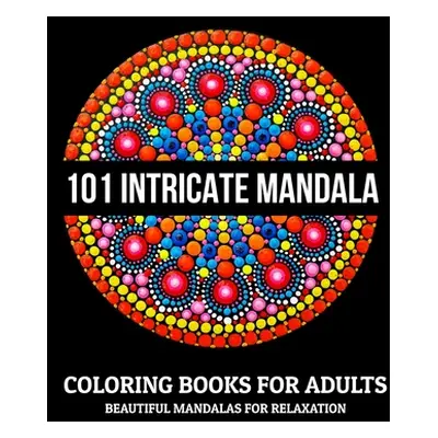 "101 Intricate Mandala Coloring Books For Adults: Beautiful Mandalas For Relaxation: Stress Reli