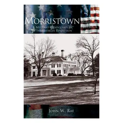 "Morristown: A Military Headquarters of the American Revolution" - "" ("Rae John W.")(Pevná vazb