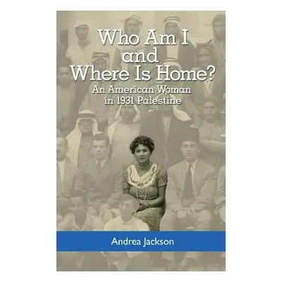 "Who Am I and Where Is Home?: An American Woman in 1931 Palestine" - "" ("Jackson Andrea")(Paper