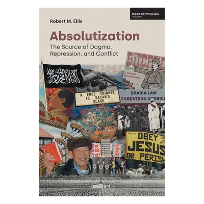 "Absolutization: The Source of Dogma, Repression, and Conflict" - "" ("Ellis Robert M.")(Paperba