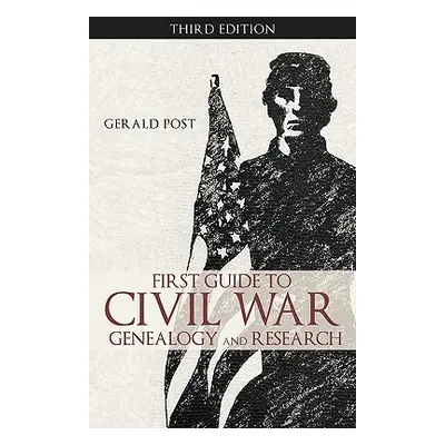 "First Guide to Civil War Genealogy and Research: Third Edition" - "" ("Gerald Post Post")(Paper