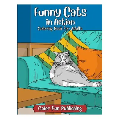 "Funny Cats in Action: An Adult Coloring Book that Makes Every Cat Lover Smile" - "" ("Publishin