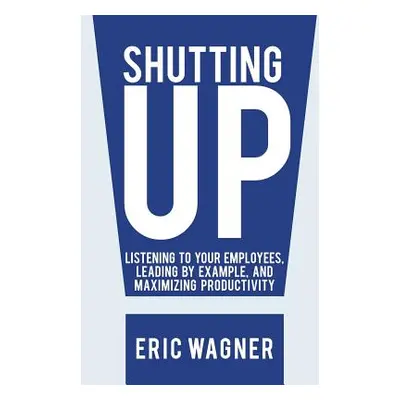 "Shutting Up: Listening to Your Employees, Leading by Example, and Maximizing Productivity" - ""