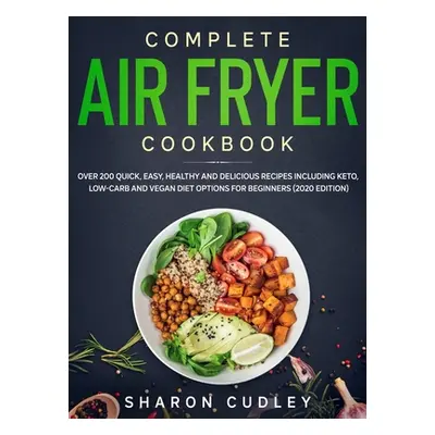 "Complete Air Fryer Cookbook: Over 200 Quick, Easy, Healthy and Delicious Recipes including Keto