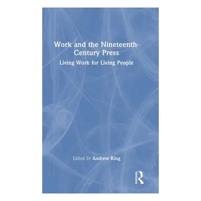 "Work and the Nineteenth-Century Press: Living Work for Living People" - "" ("King Andrew")(Pevn