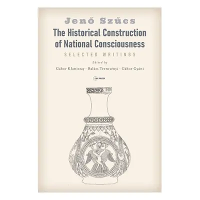 "The Historical Construction of National Consciousness: Selected Writings" - "" ("Szűcs Jenő")(P