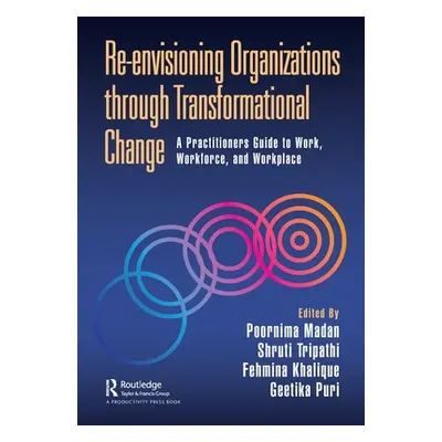 "Re-Envisioning Organizations Through Transformational Change: A Practitioners Guide to Work, Wo