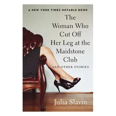 "The Woman Who Cut Off Her Leg at the Maidstone Club: And Other Stories" - "" ("Slavin Julia")(P