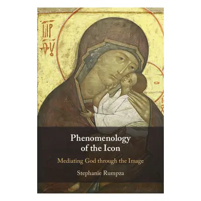 "Phenomenology of the Icon: Mediating God Through the Image" - "" ("Rumpza Stephanie")(Pevná vaz