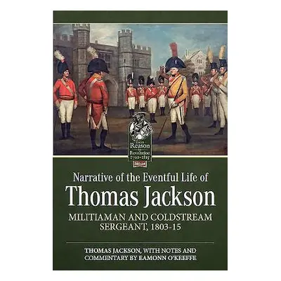 "Narrative of the Eventful Life of Thomas Jackson: Militiaman and Coldstream Sergeant, 1803-15" 