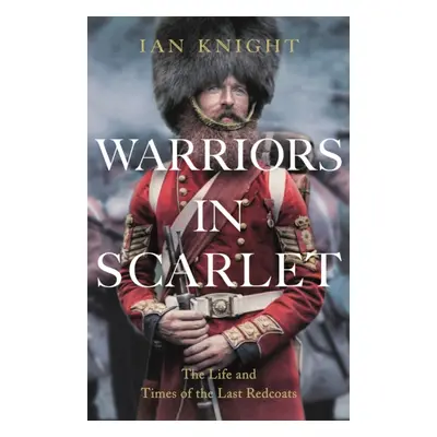 "Warriors in Scarlet" - "The Life and Times of the Last Redcoats" ("Knight Ian")(Pevná vazba)