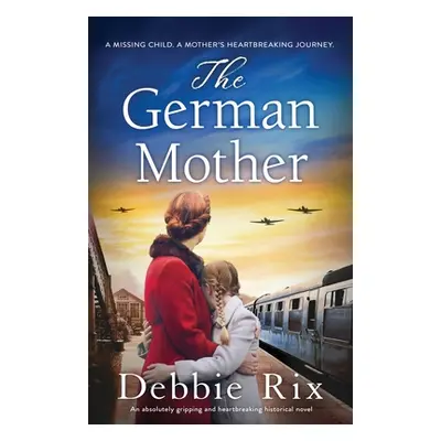 "The German Mother: An absolutely gripping and heartbreaking historical novel" - "" ("Rix Debbie