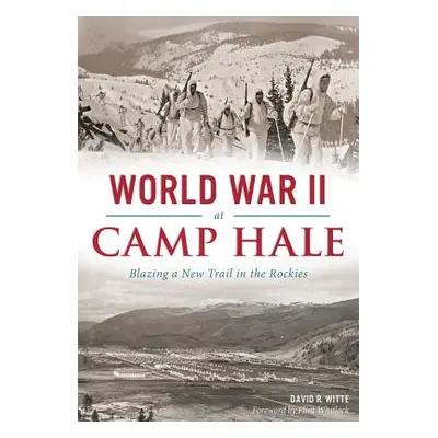 "World War II at Camp Hale: Blazing a New Trail in the Rockies" - "" ("Witte David R.")(Paperbac