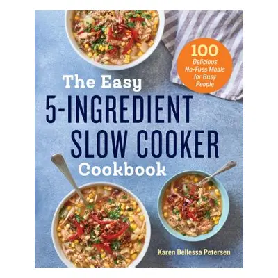 "The Easy 5-Ingredient Slow Cooker Cookbook: 100 Delicious No-Fuss Meals for Busy People" - "" (