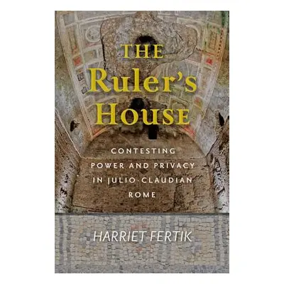 "The Ruler's House: Contesting Power and Privacy in Julio-Claudian Rome" - "" ("Fertik Harriet")