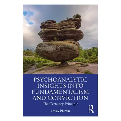 "Psychoanalytic Insights into Fundamentalism and Conviction: The Certainty Principle" - "" ("Mur