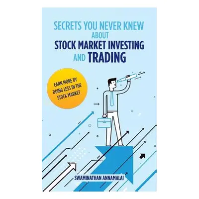 "Secrets You Never Knew About Stock Market Investing and Trading: Earn More by Doing Less in the