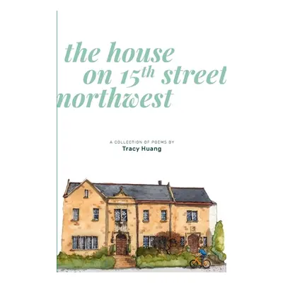 "The House on 15th Street Northwest: A Collection of Poems" - "" ("Huang Tracy")(Paperback)