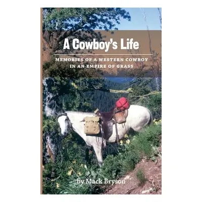 "A Cowboy's Life: Memories of a Western Cowboy in an Empire Of Grass" - "" ("Bryson Mack")(Paper