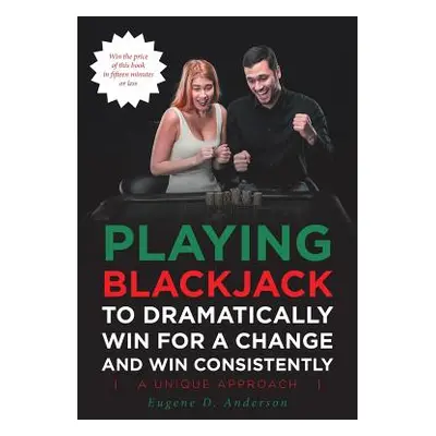 "Playing Blackjack To Dramatically Win For A Change and Win Consistently" - "" ("Anderson Eugene