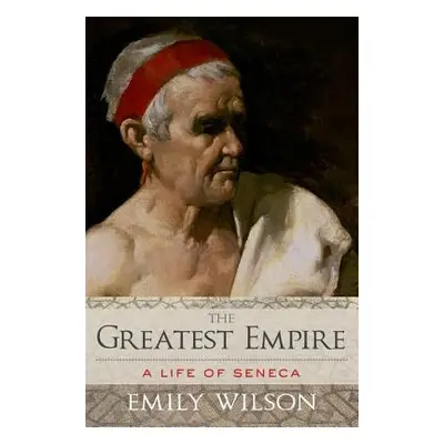 "Greatest Empire: A Life of Seneca" - "" ("Wilson Emily")(Pevná vazba)