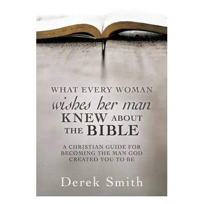 "WHAT every woman wishes her man KNEW ABOUT THE BIBLE: A Christian Guide for Becoming the Man Go