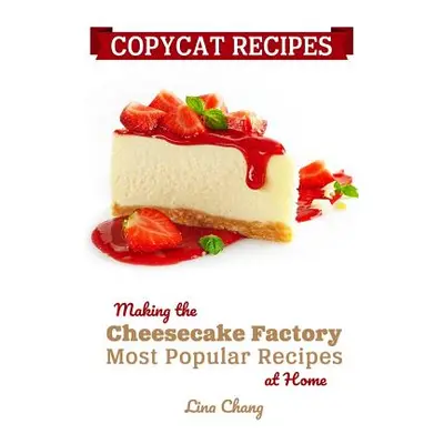 "Copycat Recipes: Making the Cheesecake Factory Most Popular Recipes at Home" - "" ("Chang Lina"