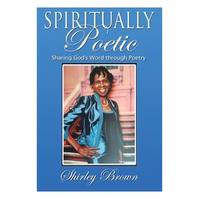 "Spiritually Poetic: Sharing God's Word Through Poetry" - "" ("Brown Shirley")(Paperback)