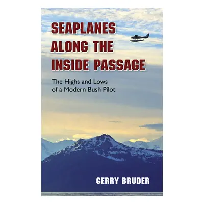 "Seaplanes Along the Inside Passage: The Highs and Lows of a Modern Bush Pilot" - "" ("Bruder Ge