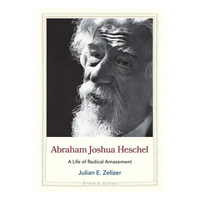 "Abraham Joshua Heschel: A Life of Radical Amazement" - "" ("Zelizer Julian E.")(Pevná vazba)