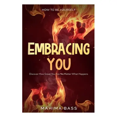 "How To Be Yourself: Embracing You - Discover How Great You Are No Matter What Happens" - "" ("B