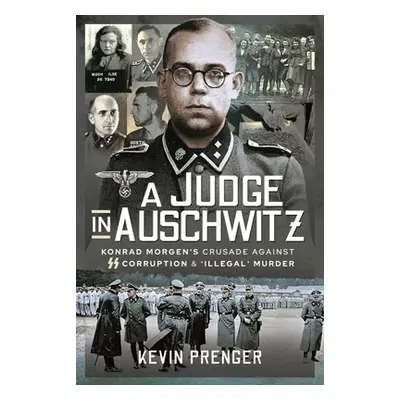 "A Judge in Auschwitz: Konrad Morgen's Crusade Against SS Corruption & 'Illegal' Murder" - "" ("