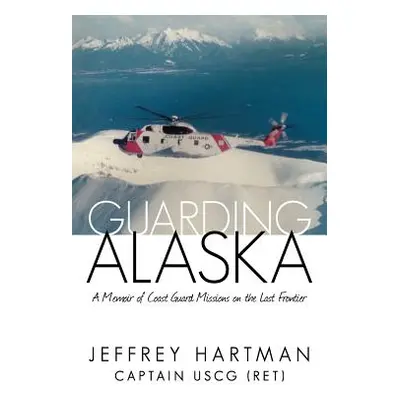 "Guarding Alaska: A Memoir of Coast Guard Missions on the Last Frontier" - "" ("Hartman Uscg (Re