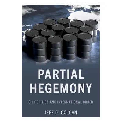 "Partial Hegemony: Oil Politics and International Order" - "" ("Colgan Jeff D.")(Paperback)