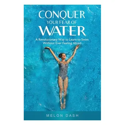 "Conquer Your Fear of Water: A Revolutionary Way to Learn to Swim Without Ever Feeling Afraid" -