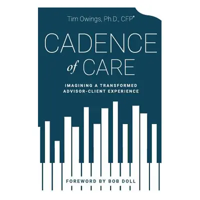 "Cadence of Care: Imagining a Transformed Advisor-Client Experience" - "" ("Owings Tim")(Paperba